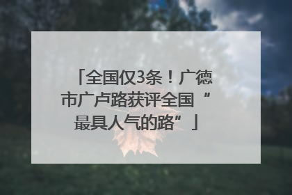 全国仅3条！广德市广卢路获评全国“最具人气的路”
